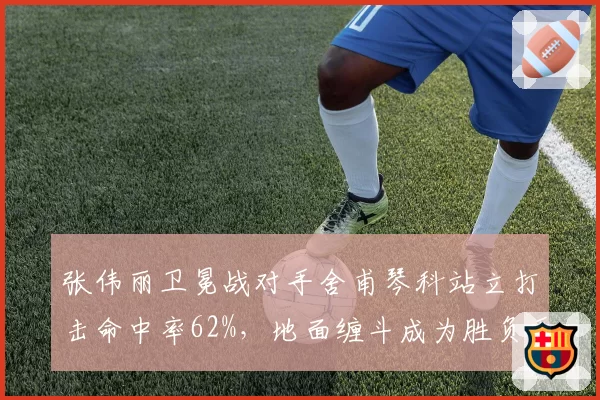 张伟丽卫冕战对手舍甫琴科站立打击命中率62%，地面缠斗成为胜负手