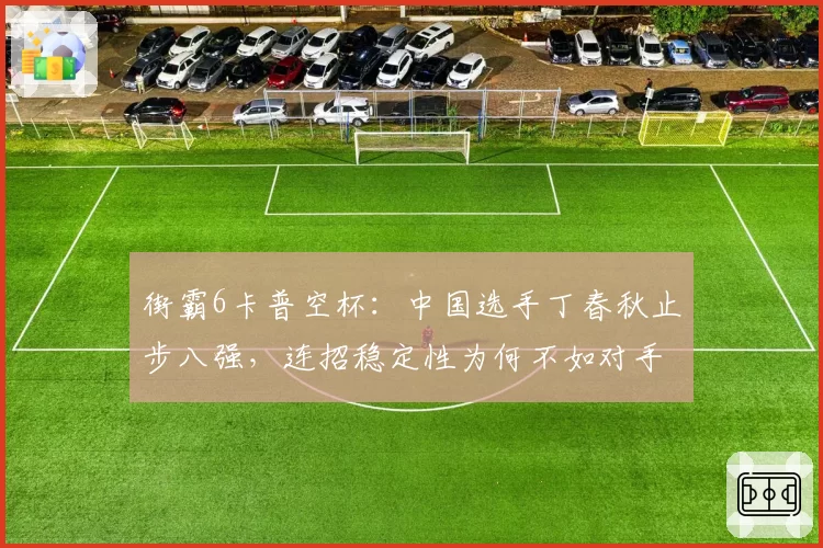 街霸6卡普空杯：中国选手丁春秋止步八强，连招稳定性为何不如对手？