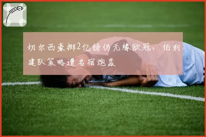 切尔西豪掷2亿镑仍无缘欧冠，伯利建队策略遭名宿炮轰