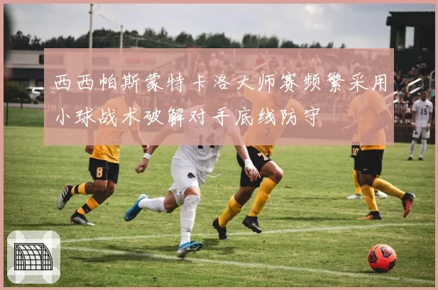 西西帕斯蒙特卡洛大师赛频繁采用小球战术破解对手底线防守