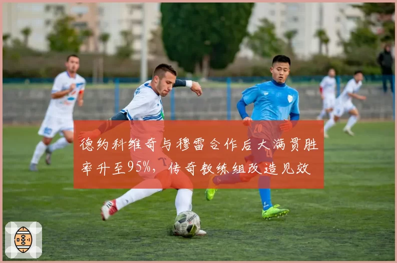 德约科维奇与穆雷合作后大满贯胜率升至95%，传奇教练组改造见效