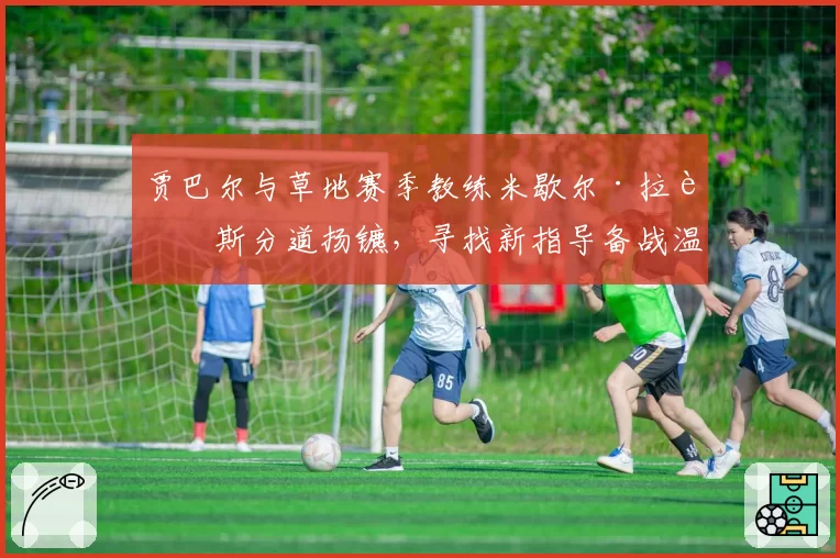 贾巴尔与草地赛季教练米歇尔·拉莫斯分道扬镳，寻找新指导备战温网