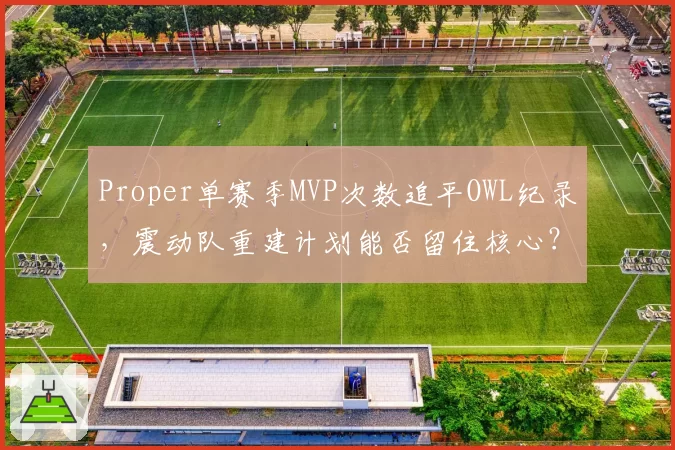 Proper单赛季MVP次数追平OWL纪录，震动队重建计划能否留住核心？