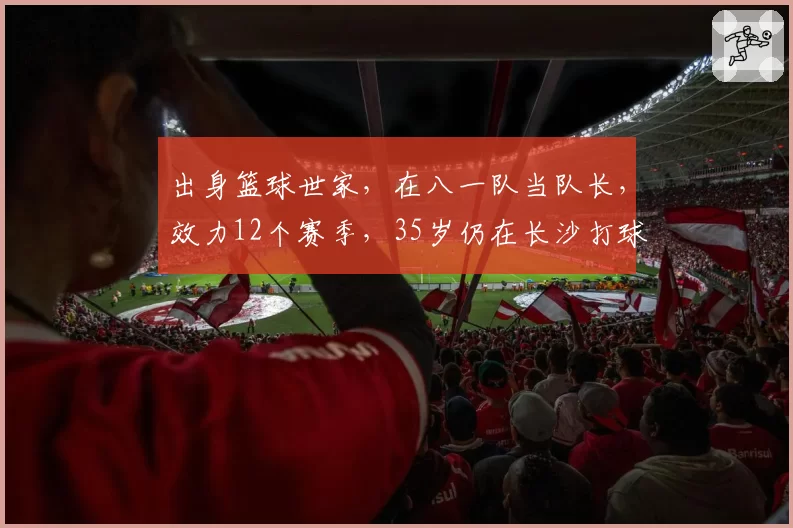 出身篮球世家，在八一队当队长，效力12个赛季，35岁仍在长沙打球