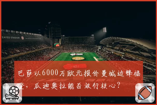巴萨以6000万欧元报价曼城边锋福登，瓜迪奥拉能否放行核心？