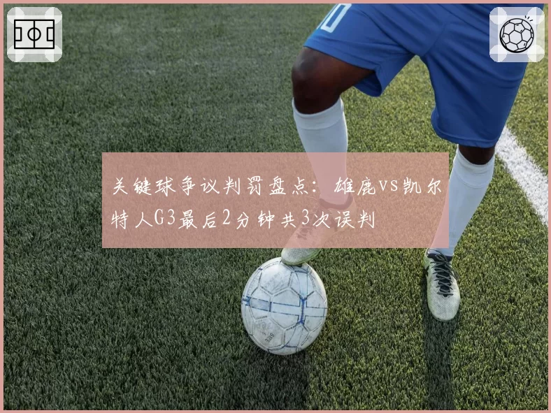 关键球争议判罚盘点:雄鹿vs凯尔特人G3最后2分钟共3次误判