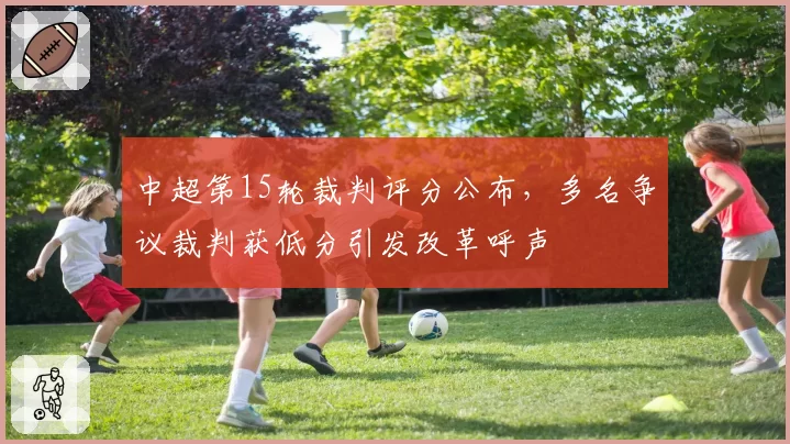 中超第15轮裁判评分公布，多名争议裁判获低分引发改革呼声