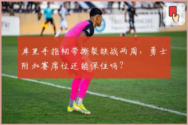 库里手指韧带撕裂缺战两周,勇士附加赛席位还能保住吗?