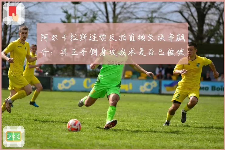 阿尔卡拉斯连续反拍直线失误率飙升,其正手侧身攻战术是否已被破解?