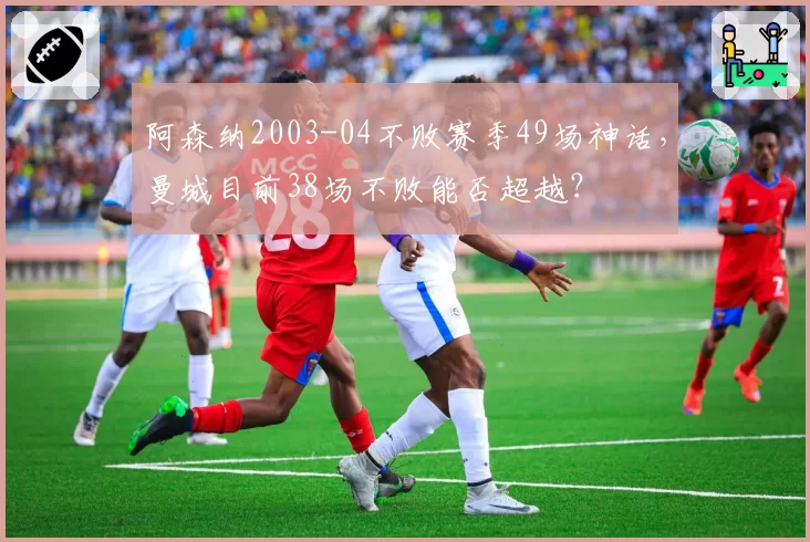 阿森纳2003-04不败赛季49场神话，曼城目前38场不败能否超越？
