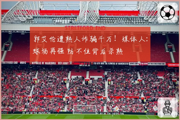 郭艾伦遭熟人诈骗千万!媒体人:球场再强 防不住背后杀熟
