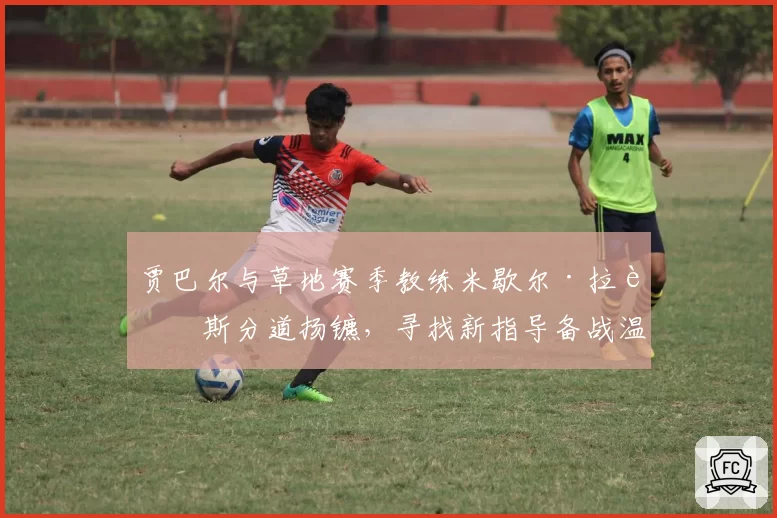 贾巴尔与草地赛季教练米歇尔·拉莫斯分道扬镳，寻找新指导备战温网