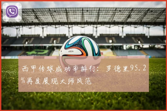 西甲传球成功率排行：罗德里95.2%再度展现大师风范