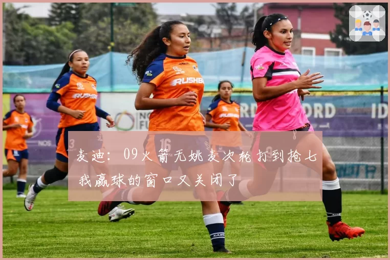 麦迪：09火箭无姚麦次轮打到抢七 我赢球的窗口又关闭了
