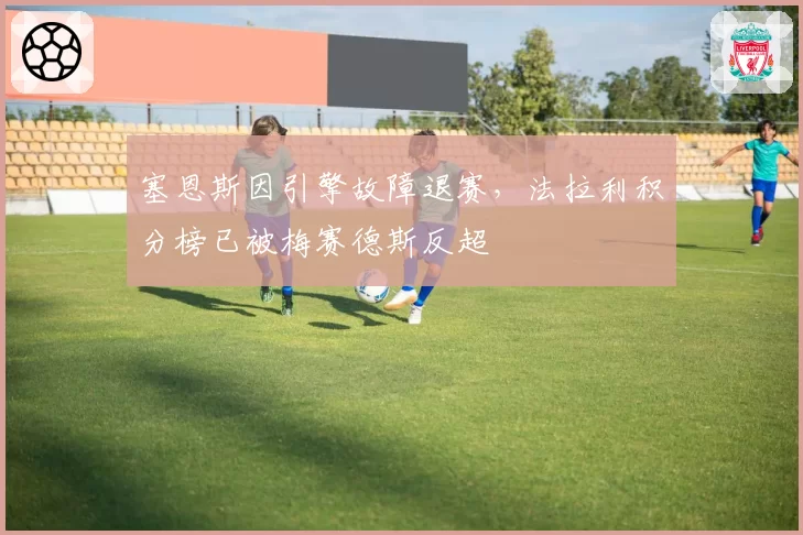 塞恩斯因引擎故障退赛,法拉利积分榜已被梅赛德斯反超