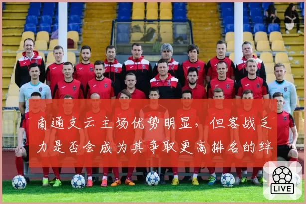 南通支云主场优势明显，但客战乏力是否会成为其争取更高排名的绊脚石？