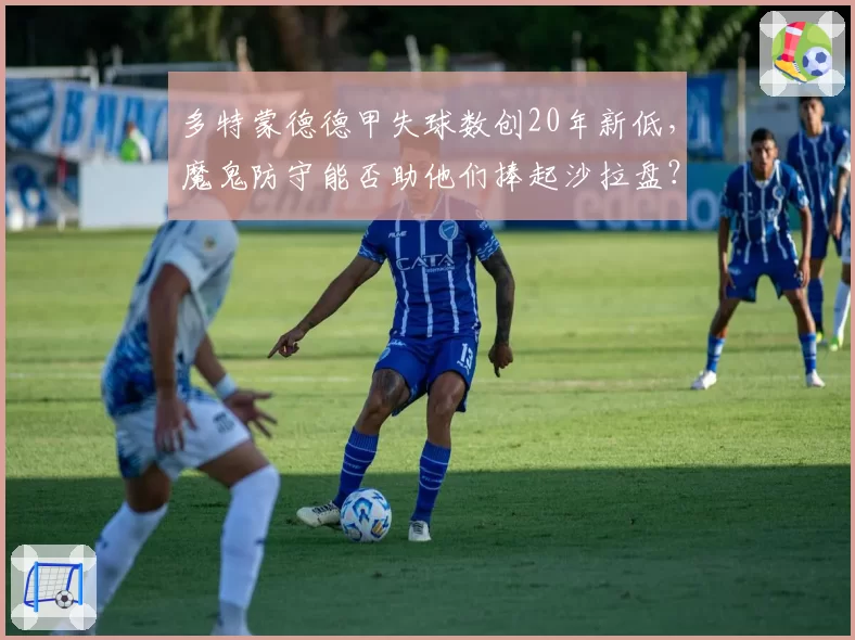 多特蒙德德甲失球数创20年新低,魔鬼防守能否助他们捧起沙拉盘?