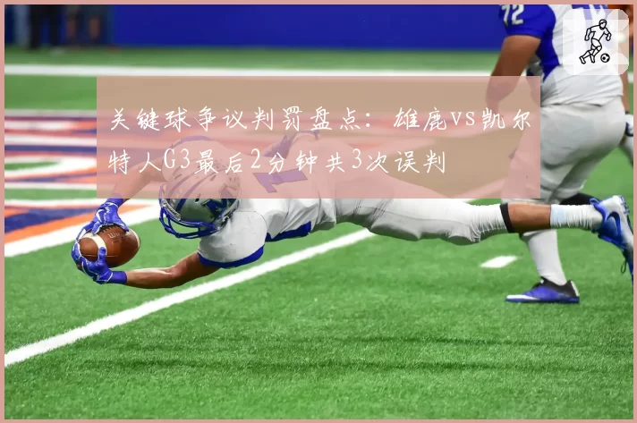 关键球争议判罚盘点:雄鹿vs凯尔特人G3最后2分钟共3次误判